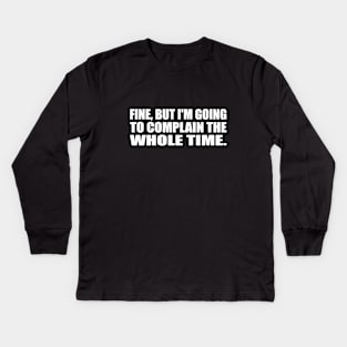 fine, but I'm going to complain the whole time Kids Long Sleeve T-Shirt